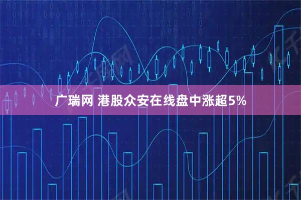 广瑞网 港股众安在线盘中涨超5%