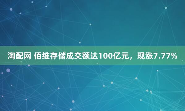 淘配网 佰维存储成交额达100亿元，现涨7.77%
