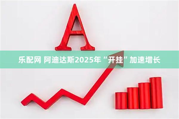 乐配网 阿迪达斯2025年“开挂”加速增长