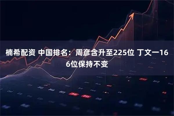 楠希配资 中国排名：周彦含升至225位 丁文一166位保持不变