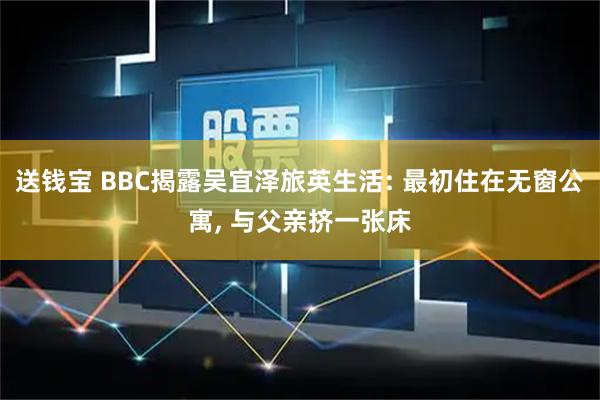 送钱宝 BBC揭露吴宜泽旅英生活: 最初住在无窗公寓, 与父亲挤一张床