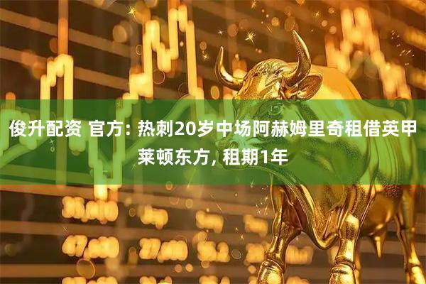 俊升配资 官方: 热刺20岁中场阿赫姆里奇租借英甲莱顿东方, 租期1年