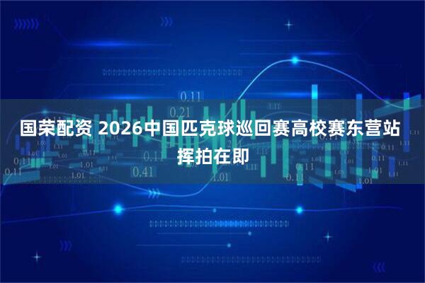 国荣配资 2026中国匹克球巡回赛高校赛东营站 挥拍在即