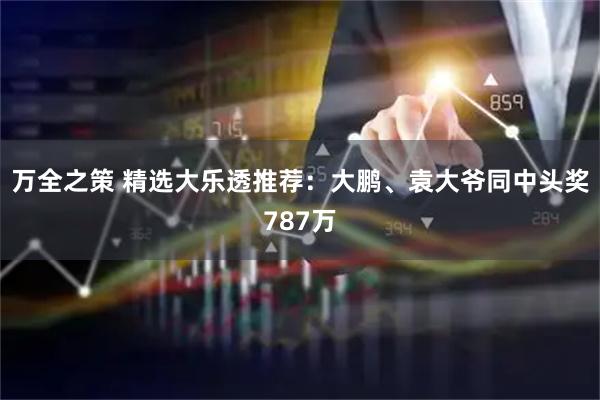 万全之策 精选大乐透推荐：大鹏、袁大爷同中头奖787万