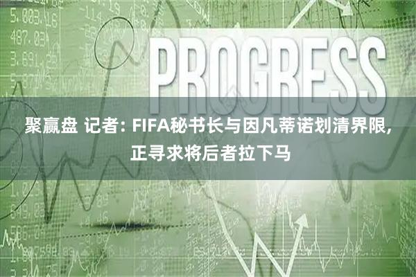 聚赢盘 记者: FIFA秘书长与因凡蒂诺划清界限, 正寻求将后者拉下马