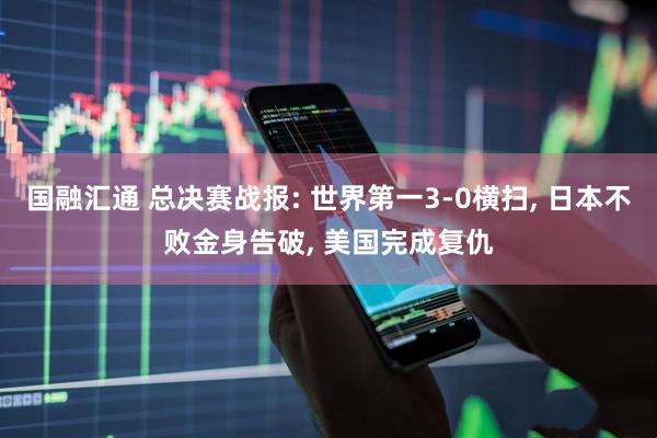 国融汇通 总决赛战报: 世界第一3-0横扫, 日本不败金身告破, 美国完成复仇