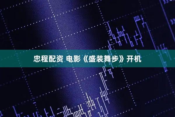 忠程配资 电影《盛装舞步》开机