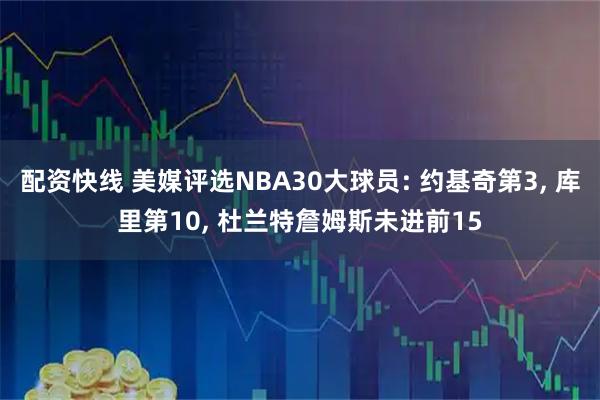 配资快线 美媒评选NBA30大球员: 约基奇第3, 库里第10, 杜兰特詹姆斯未进前15
