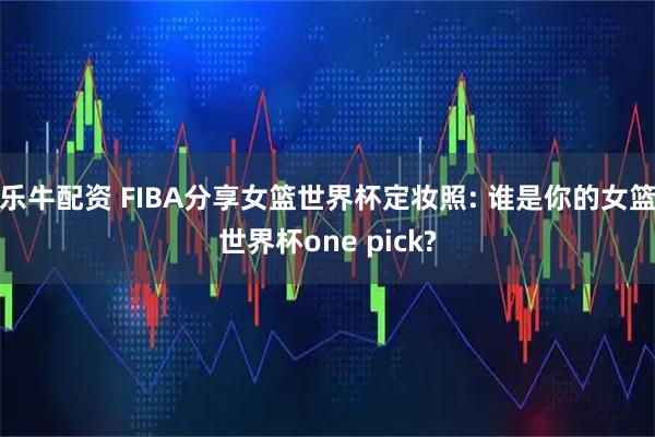乐牛配资 FIBA分享女篮世界杯定妆照: 谁是你的女篮世界杯one pick?